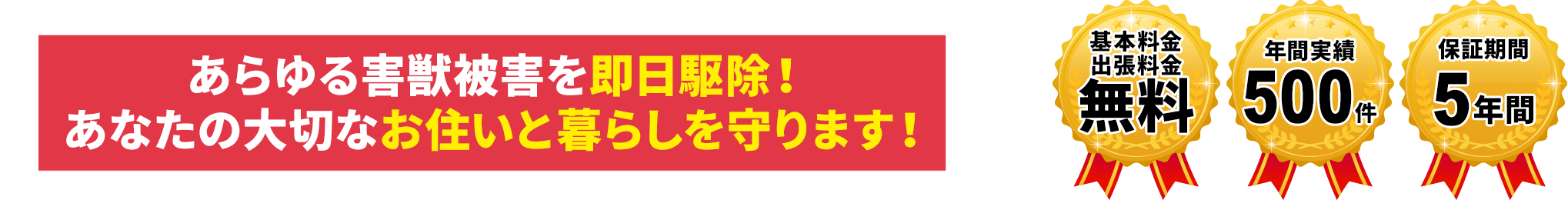 あらゆる害獣被害を即日駆除！あなたの大切なお住まいと暮らしを守ります！「基本料金出張料金無料」「年間実績500件」「保証期間5年間」